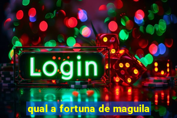 qual a fortuna de maguila